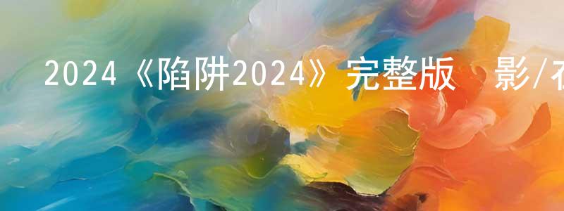 陳昶羽發布2024《陷阱2024》完整版電影/在線觀看/百度云-美劇天堂